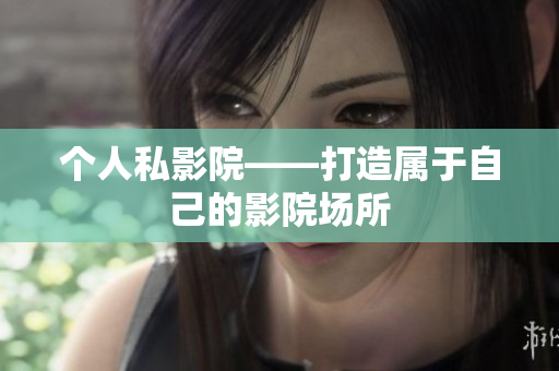 个人私影院——打造属于自己的影院场所