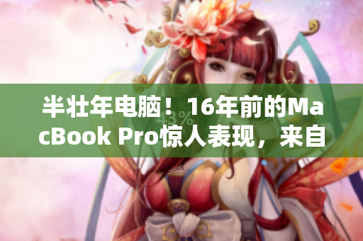 半壮年电脑！16年前的MacBook Pro惊人表现，来自日本