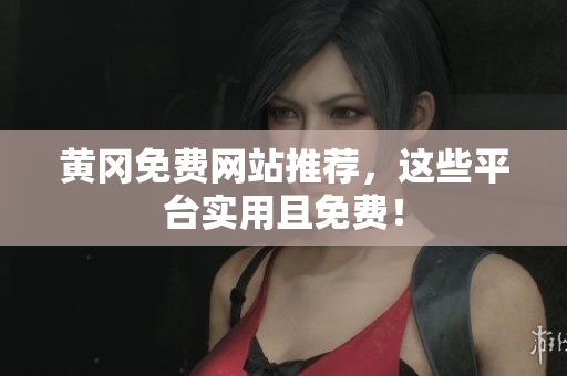 黄冈免费网站推荐，这些平台实用且免费！