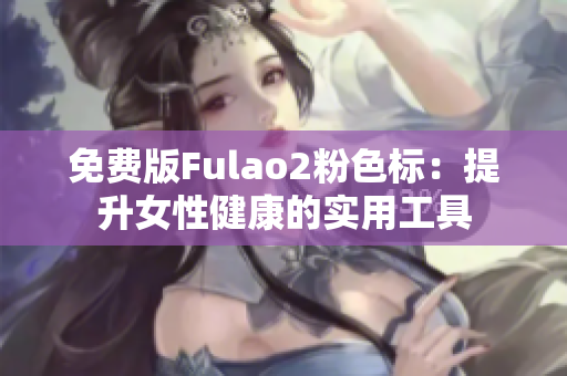 免费版Fulao2粉色标：提升女性健康的实用工具
