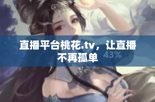 直播平台桃花.tv，让直播不再孤单