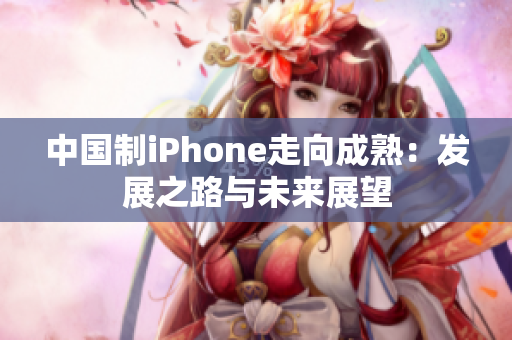 中国制iPhone走向成熟：发展之路与未来展望