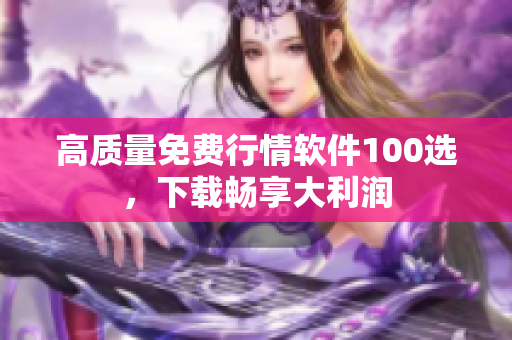 高质量免费行情软件100选，下载畅享大利润