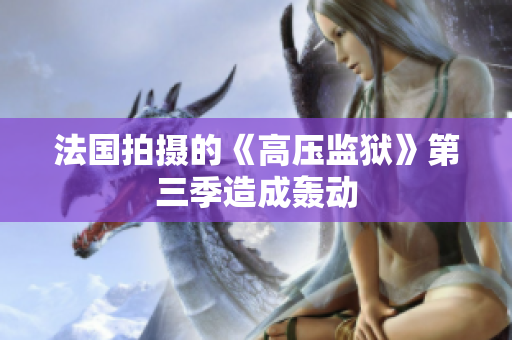 法国拍摄的《高压监狱》第三季造成轰动