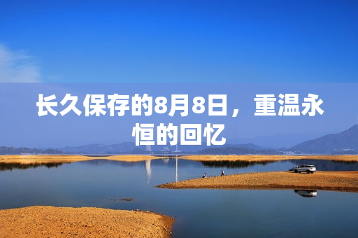 长久保存的8月8日，重温永恒的回忆