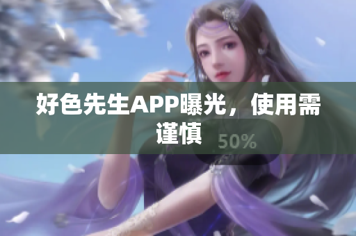好色先生APP曝光，使用需谨慎