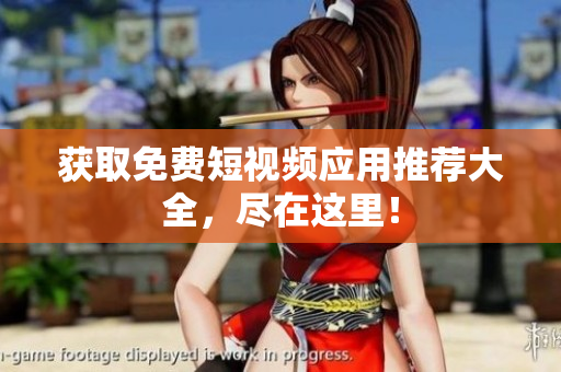 获取免费短视频应用推荐大全，尽在这里！