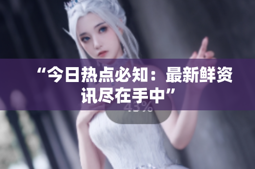 “今日热点必知：最新鲜资讯尽在手中”