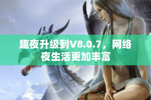 趣夜升级到V8.0.7，网络夜生活更加丰富