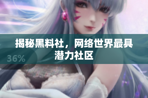揭秘黑料社，网络世界最具潜力社区