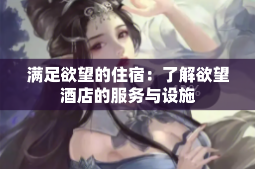 满足欲望的住宿：了解欲望酒店的服务与设施