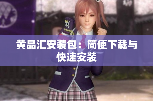 黄品汇安装包：简便下载与快速安装