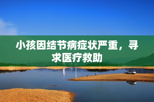 小孩因结节病症状严重，寻求医疗救助