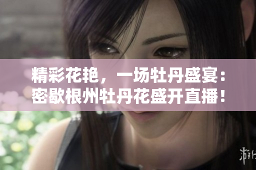 精彩花艳，一场牡丹盛宴：密歇根州牡丹花盛开直播！