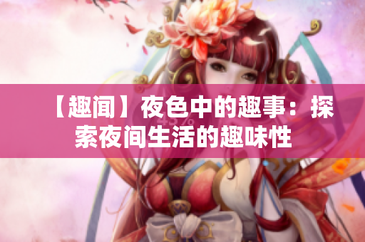 【趣闻】夜色中的趣事：探索夜间生活的趣味性