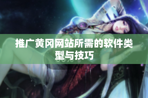 推广黄冈网站所需的软件类型与技巧