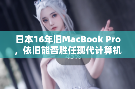 日本16年旧MacBook Pro，依旧能否胜任现代计算机任务？