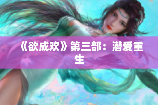 《欲成欢》第三部：潜爱重生