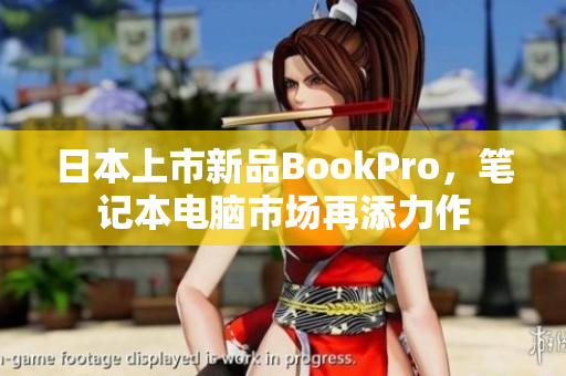 日本上市新品BookPro，笔记本电脑市场再添力作