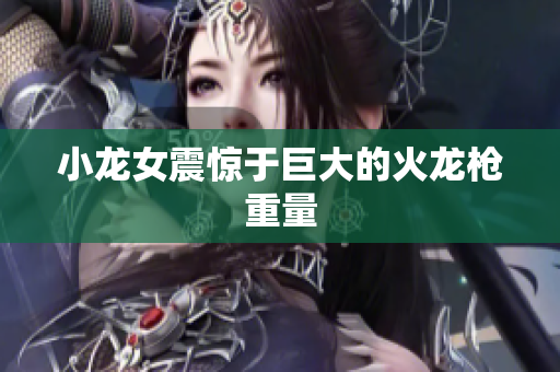 小龙女震惊于巨大的火龙枪重量