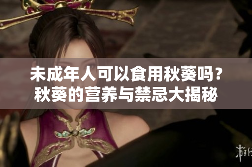 未成年人可以食用秋葵吗？秋葵的营养与禁忌大揭秘