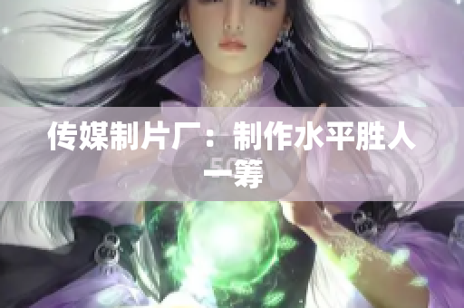 传媒制片厂：制作水平胜人一筹