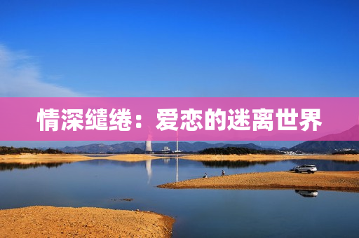 情深缱绻：爱恋的迷离世界