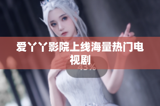 爱丫丫影院上线海量热门电视剧