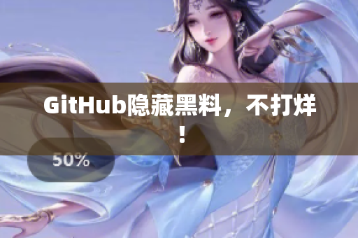 GitHub隐藏黑料，不打烊！