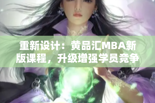 重新设计：黄品汇MBA新版课程，升级增强学员竞争力
