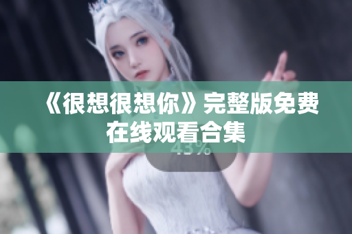 《很想很想你》完整版免费在线观看合集