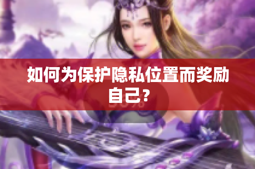 如何为保护隐私位置而奖励自己？