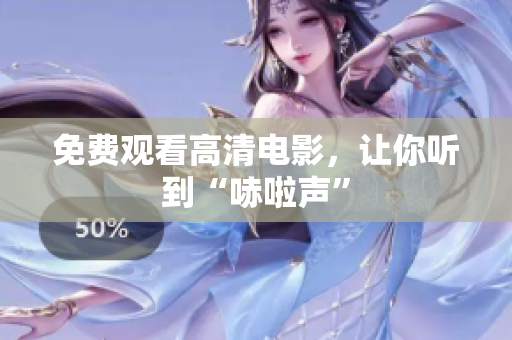 免费观看高清电影，让你听到“哧啦声”