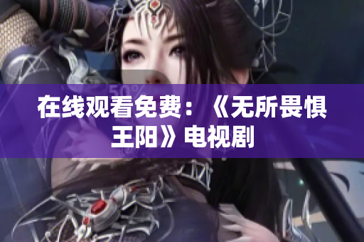在线观看免费：《无所畏惧王阳》电视剧
