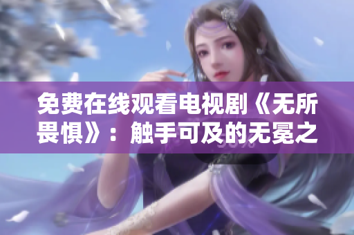 免费在线观看电视剧《无所畏惧》：触手可及的无冕之王