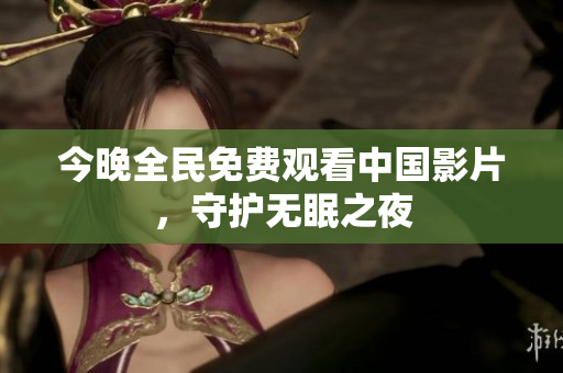今晚全民免费观看中国影片，守护无眠之夜