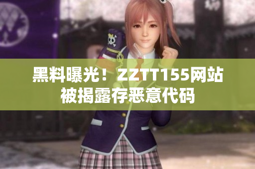 黑料曝光！ZZTT155网站被揭露存恶意代码