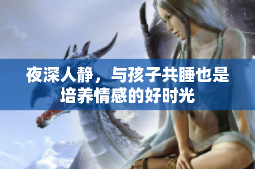 夜深人静，与孩子共睡也是培养情感的好时光