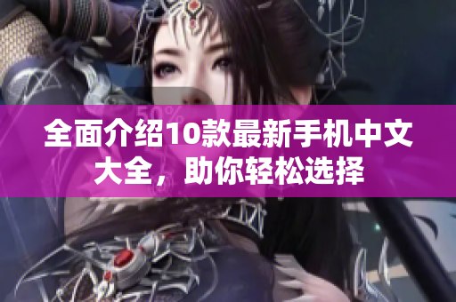 全面介绍10款最新手机中文大全，助你轻松选择