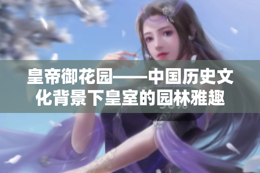皇帝御花园——中国历史文化背景下皇室的园林雅趣