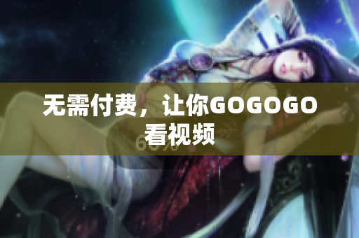 无需付费，让你GOGOGO看视频