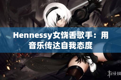 Hennessy女饶舌歌手：用音乐传达自我态度