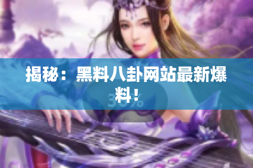 揭秘：黑料八卦网站最新爆料！