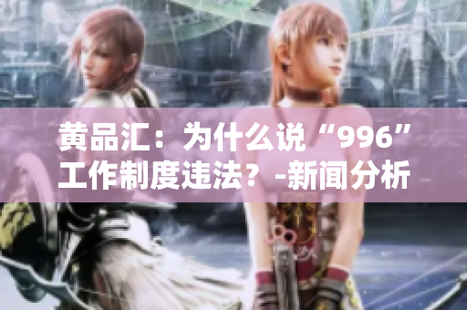 黄品汇：为什么说“996”工作制度违法？-新闻分析