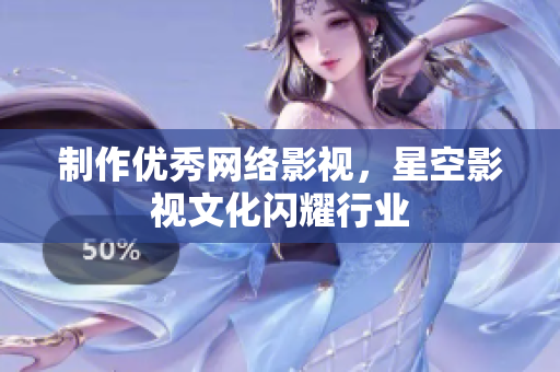 制作优秀网络影视，星空影视文化闪耀行业