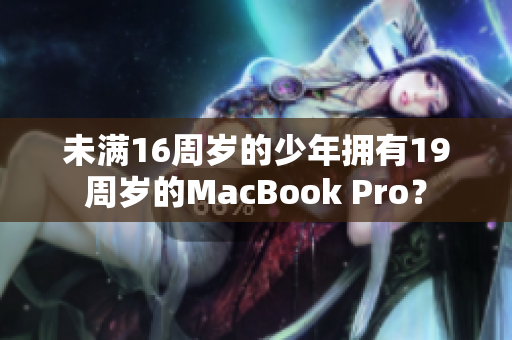 未满16周岁的少年拥有19周岁的MacBook Pro？