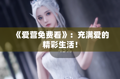 《爱营免费看》：充满爱的精彩生活！