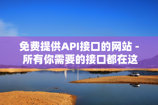 免费提供API接口的网站 - 所有你需要的接口都在这里！