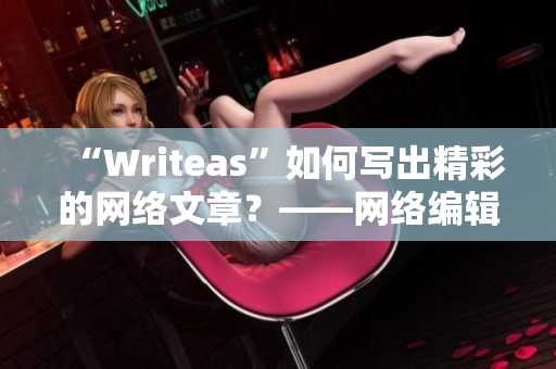 “Writeas”如何写出精彩的网络文章？——网络编辑分享