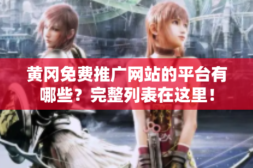 黄冈免费推广网站的平台有哪些？完整列表在这里！